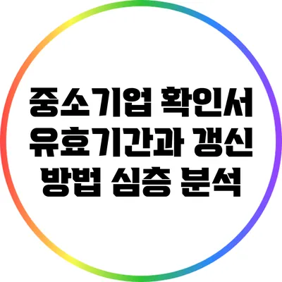 중소기업 확인서 유효기간과 갱신 방법 심층 분석