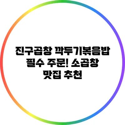 진구곱창: 깍두기볶음밥 필수 주문! 소곱창 맛집 추천