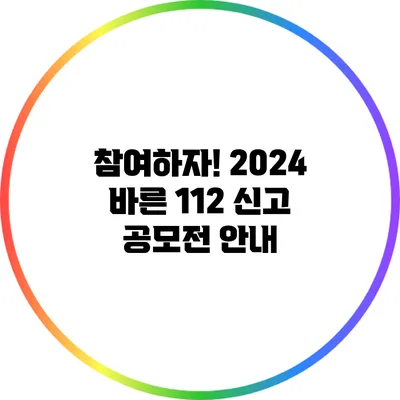 참여하자! 2024 바른 112 신고 공모전 안내