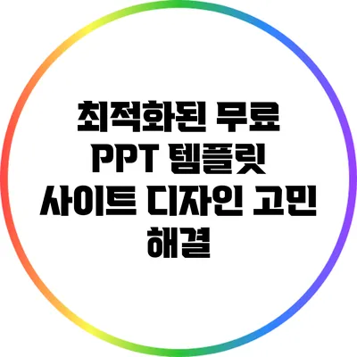 최적화된 무료 PPT 템플릿 사이트: 디자인 고민 해결