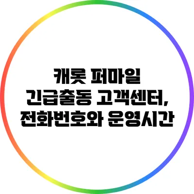 캐롯 퍼마일 긴급출동 고객센터, 전화번호와 운영시간