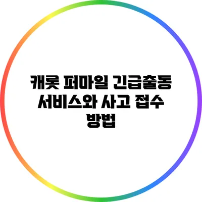 캐롯 퍼마일 긴급출동 서비스와 사고 접수 방법