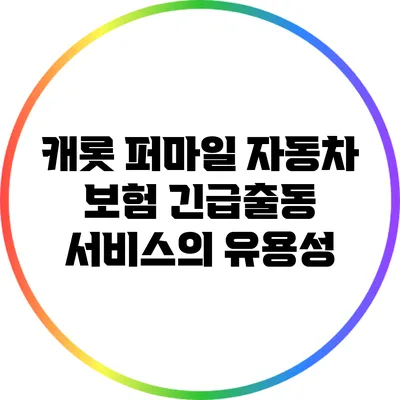 캐롯 퍼마일 자동차 보험: 긴급출동 서비스의 유용성