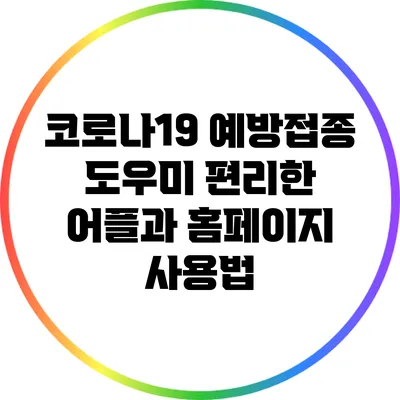 코로나19 예방접종 도우미: 편리한 어플과 홈페이지 사용법