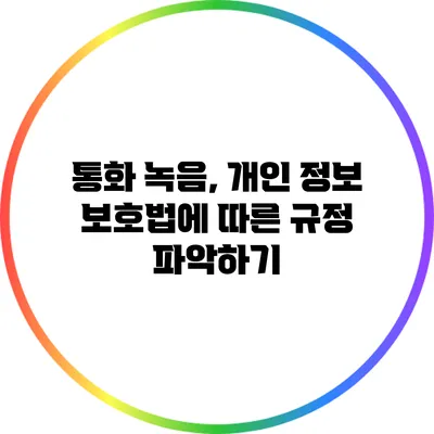 통화 녹음, 개인 정보 보호법에 따른 규정 파악하기