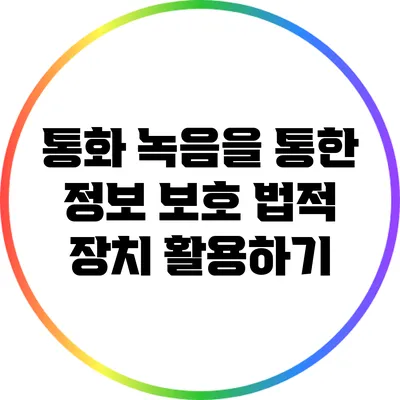 통화 녹음을 통한 정보 보호: 법적 장치 활용하기