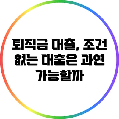 퇴직금 대출, 조건 없는 대출은 과연 가능할까?