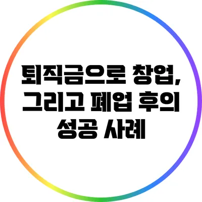 퇴직금으로 창업, 그리고 폐업 후의 성공 사례