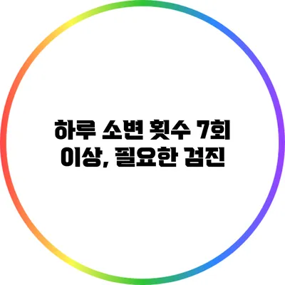 하루 소변 횟수 7회 이상, 필요한 검진