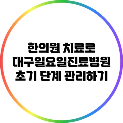 한의원 치료로 대구일요일진료병원 초기 단계 관리하기