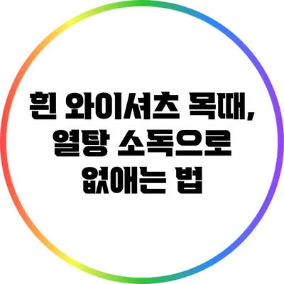 흰 와이셔츠 목때, 열탕 소독으로 없애는 법