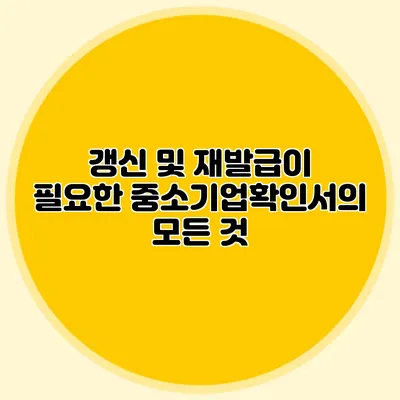 갱신 및 재발급이 필요한 중소기업확인서의 모든 것