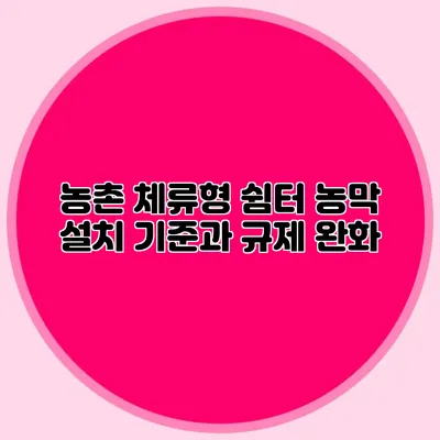 농촌 체류형 쉼터 농막 설치 기준과 규제 완화
