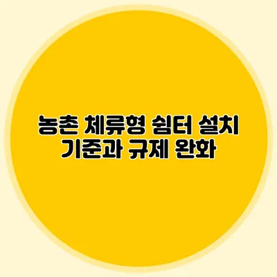 농촌 체류형 쉼터 설치 기준과 규제 완화