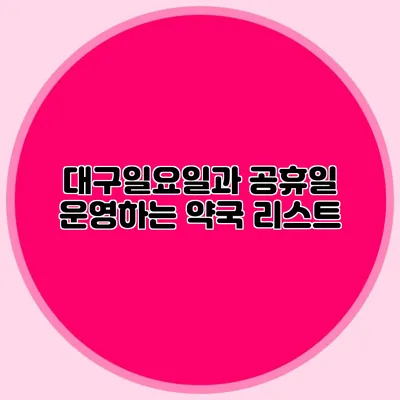 대구일요일과 공휴일 운영하는 약국 리스트