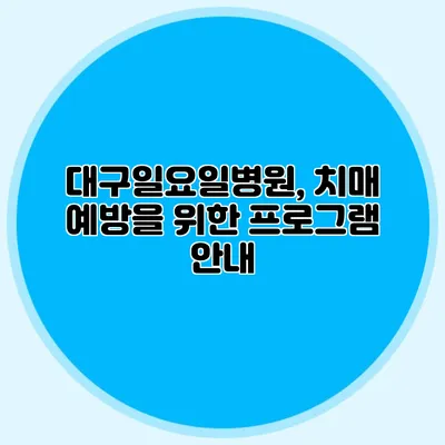 대구일요일병원, 치매 예방을 위한 프로그램 안내