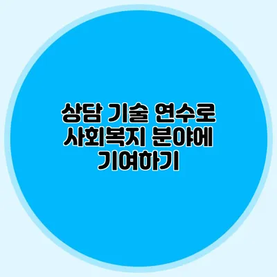 상담 기술 연수로 사회복지 분야에 기여하기