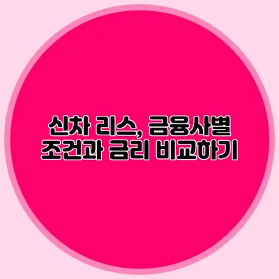 신차 리스, 금융사별 조건과 금리 비교하기