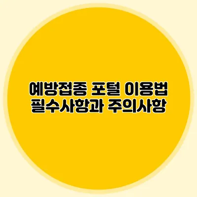 예방접종 포털 이용법: 필수사항과 주의사항