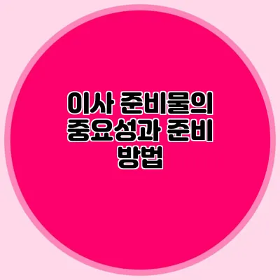 이사 준비물의 중요성과 준비 방법