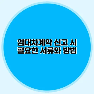 임대차계약 신고 시 필요한 서류와 방법