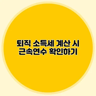 퇴직 소득세 계산 시 근속연수 확인하기