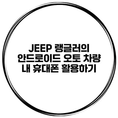 JEEP 랭글러의 안드로이드 오토 차량 내 휴대폰 활용하기