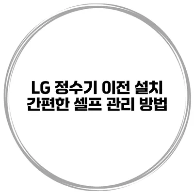 LG 정수기 이전 설치 간편한 셀프 관리 방법