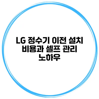 LG 정수기 이전 설치 비용과 셀프 관리 노하우