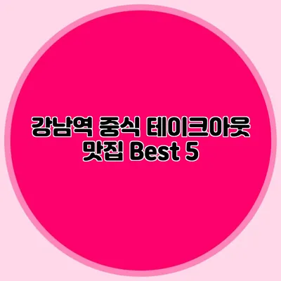 강남역 중식 테이크아웃 맛집 Best 5
