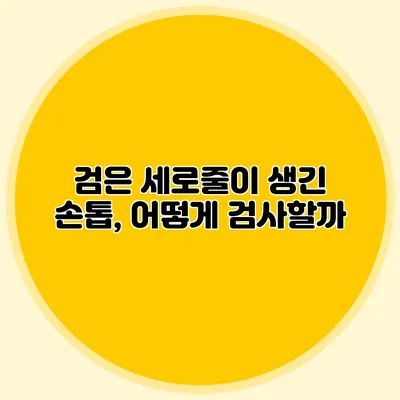 검은 세로줄이 생긴 손톱, 어떻게 검사할까?