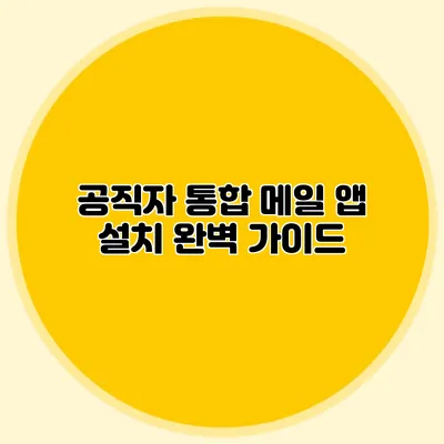 공직자 통합 메일 앱 설치 완벽 가이드