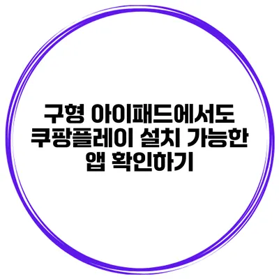 구형 아이패드에서도 쿠팡플레이 설치 가능한 앱 확인하기