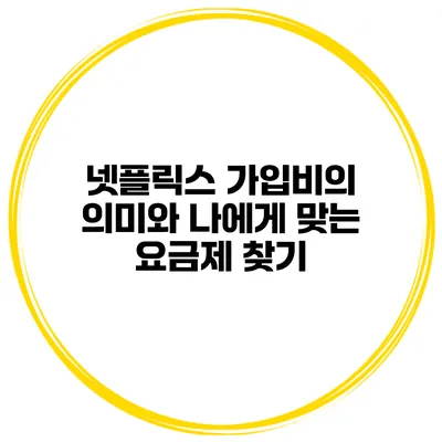 넷플릭스 가입비의 의미와 나에게 맞는 요금제 찾기