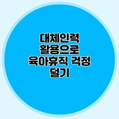 대체인력 활용으로 육아휴직 걱정 덜기