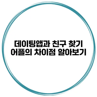 데이팅앱과 친구 찾기 어플의 차이점 알아보기
