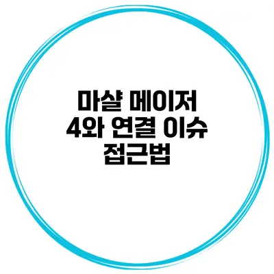 마샬 메이저 4와 연결 이슈 접근법
