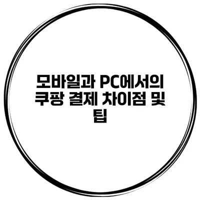모바일과 PC에서의 쿠팡 결제 차이점 및 팁