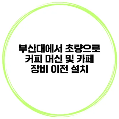부산대에서 초량으로 커피 머신 및 카페 장비 이전 설치