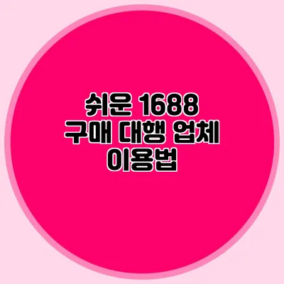 쉬운 1688 구매 대행 업체 이용법