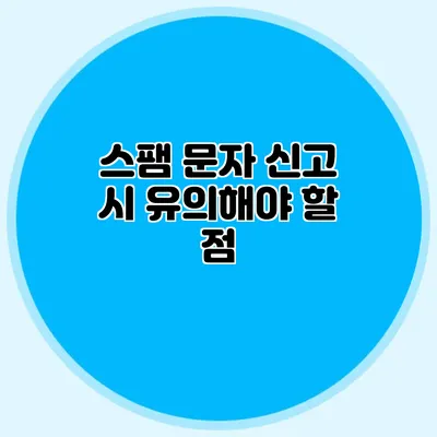 스팸 문자 신고 시 유의해야 할 점