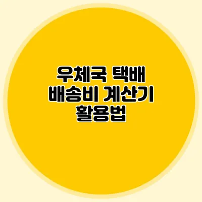 우체국 택배 배송비 계산기 활용법