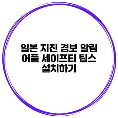 일본 지진 경보 알림 어플 세이프티 팁스 설치하기