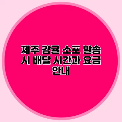 제주 감귤 소포 발송 시 배달 시간과 요금 안내