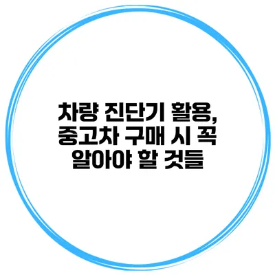 차량 진단기 활용, 중고차 구매 시 꼭 알아야 할 것들