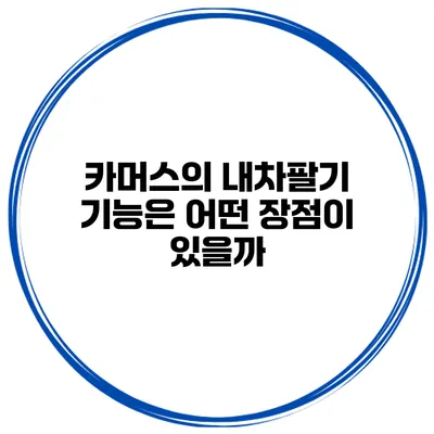 카머스의 내차팔기 기능은 어떤 장점이 있을까?