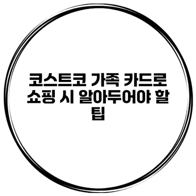 코스트코 가족 카드로 쇼핑 시 알아두어야 할 팁